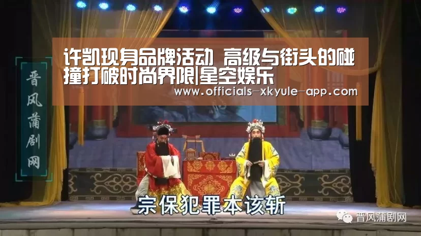 许凯现身品牌活动 高级与街头的碰撞打破时尚界限|星空娱乐