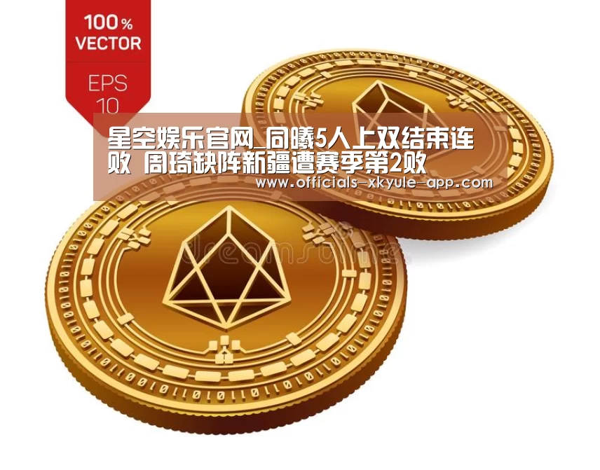 星空娱乐官网_同曦5人上双结束连败 周琦缺阵新疆遭赛季第2败