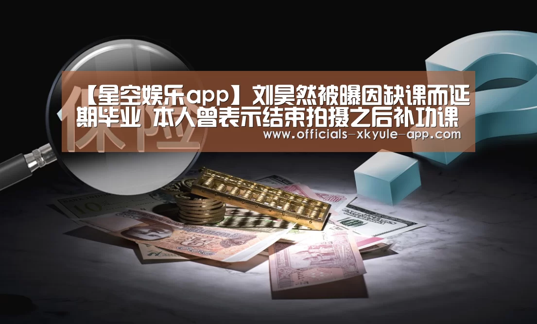 【星空娱乐app】刘昊然被曝因缺课而延期毕业 本人曾表示结束拍摄之后补功课(图3) 星空娱乐app